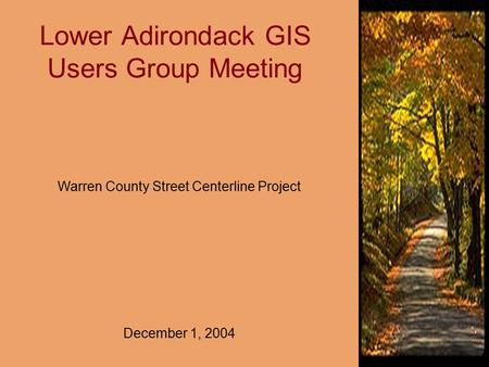 Lower Adirondack GIS Users Group Meeting Warren County Street Centerline Project December 1, 2004.