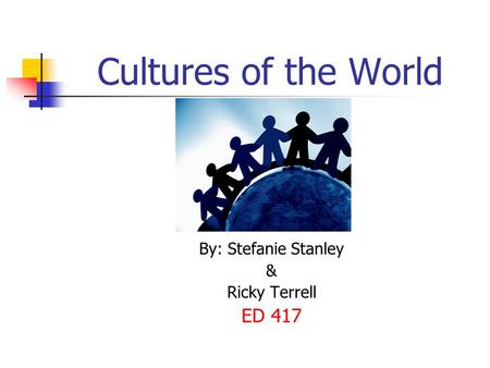 Cultures of the World By: Stefanie Stanley & Ricky Terrell ED 417.