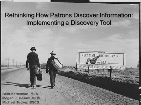 Rethinking How Patrons Discover Information: Implementing a Discovery Tool Beth Ketterman, MLS Megan E. Besaw, MLIS Michael Tucker, BSCS.