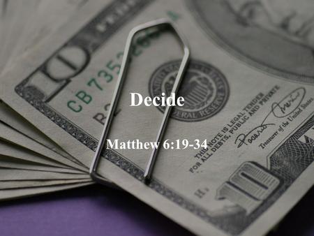 Decide Matthew 6:19-34. The Bible and Money > 200 verses in Bible on money. 500 on prayer. 