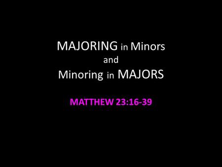 MAJORING in Minors and Minoring in MAJORS MATTHEW 23:16-39.