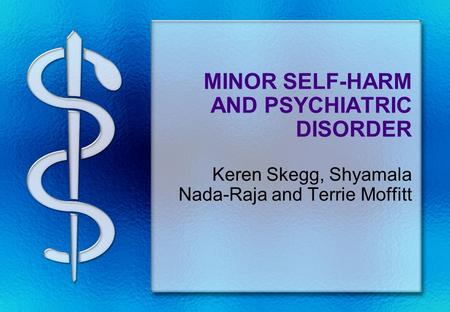 MINOR SELF-HARM AND PSYCHIATRIC DISORDER Keren Skegg, Shyamala Nada-Raja and Terrie Moffitt.