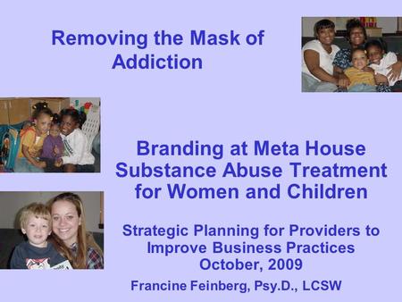 Removing the Mask of Addiction Branding at Meta House Substance Abuse Treatment for Women and Children Strategic Planning for Providers to Improve Business.