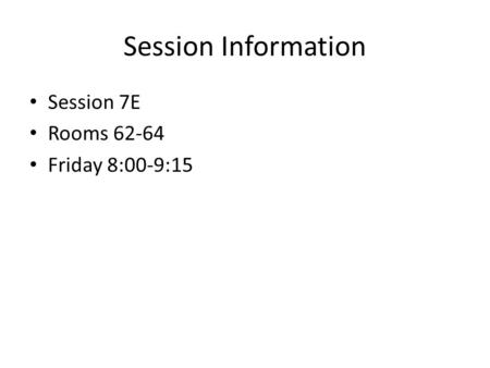 Session Information Session 7E Rooms 62-64 Friday 8:00-9:15.