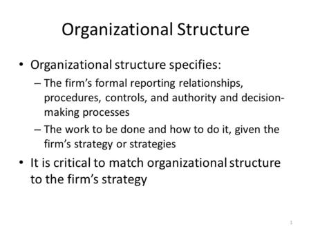 1 Organizational Structure Organizational structure specifies: – The firm’s formal reporting relationships, procedures, controls, and authority and decision-