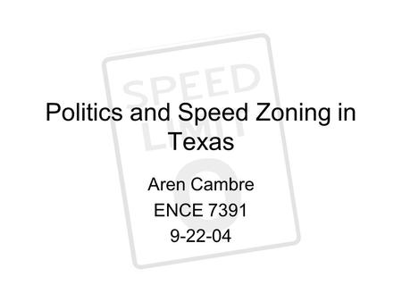 Politics and Speed Zoning in Texas Aren Cambre ENCE 7391 9-22-04.