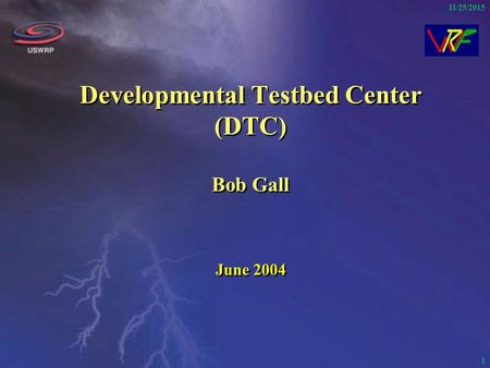 1 11/25/2015 Developmental Testbed Center (DTC) Bob Gall June 2004.