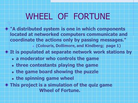 WHEEL OF FORTUNE A distributed system is one in which components located at networked computers communicate and coordinate the actions only by passing.