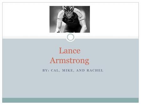 BY: CAL, MIKE, AND RACHEL Lance Armstrong. Background Born on September 18, 1971, in Plano, Texas At age 16 he became a professional triathlete In 1989,