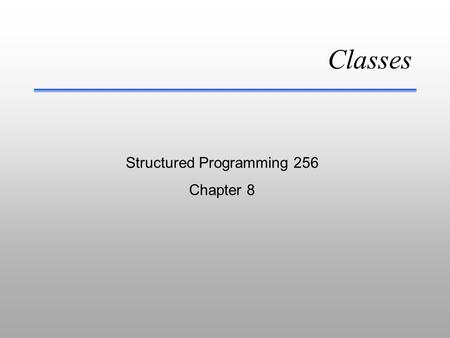 Classes Structured Programming 256 Chapter 8 Classes - Part I OOP & Class Object Terminology File Management.