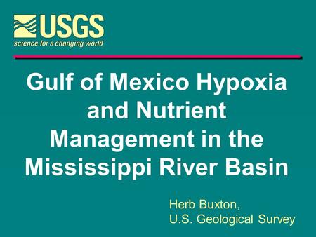 Gulf of Mexico Hypoxia and Nutrient Management in the Mississippi River Basin Herb Buxton, U.S. Geological Survey.