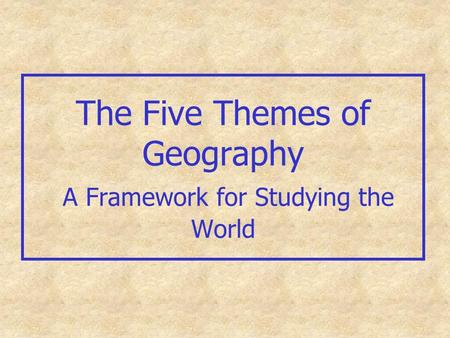 The Five Themes of Geography A Framework for Studying the World