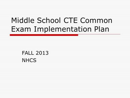 Middle School CTE Common Exam Implementation Plan FALL 2013 NHCS.