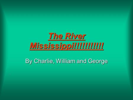 The River Mississippi!!!!!!!!!!! By Charlie, William and George.