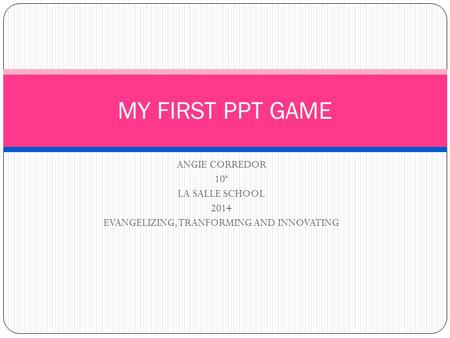 ANGIE CORREDOR 10ª LA SALLE SCHOOL 2014 EVANGELIZING, TRANFORMING AND INNOVATING MY FIRST PPT GAME.