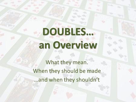 DOUBLES… an Overview What they mean. When they should be made …and when they shouldn’t.