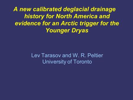 A new calibrated deglacial drainage history for North America and evidence for an Arctic trigger for the Younger Dryas Lev Tarasov and W. R. Peltier University.