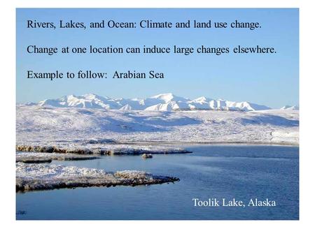 Toolik Lake, Alaska Rivers, Lakes, and Ocean: Climate and land use change. Change at one location can induce large changes elsewhere. Example to follow: