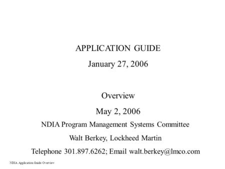 APPLICATION GUIDE January 27, 2006 Overview May 2, 2006 NDIA Program Management Systems Committee Walt Berkey, Lockheed Martin Telephone 301.897.6262;