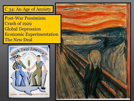 C 34: An Age of Anxiety Post-War Pessimism Crash of 1929 Global Depression Economic Experimentation The New Deal.