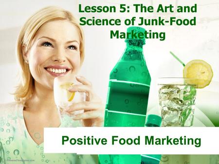 Lesson 5: The Art and Science of Junk-Food Marketing Positive Food Marketing.