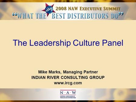 The Leadership Culture Panel Mike Marks, Managing Partner INDIAN RIVER CONSULTING GROUP www.ircg.com.