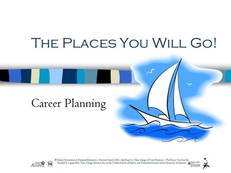 © Family Economics & Financial Education – Revised March 2008 – Get Ready to Take Charge of Your Finances – The Places You Can Go! Funded by a grant from.