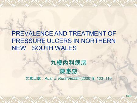 1/22 PREVALENCE AND TREATMENT OF PRESSURE ULCERS IN NORTHERN NEW SOUTH WALES 九樓內科病房 陳惠慈 文章出處： Aust. J. Rural Health (2000) 8, 103–110.