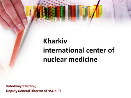 Kharkiv international center of nuclear medicine Volodymyr Chizhov, Deputy General Director of NSC KIPT.