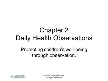 ©2012 Cengage Learning. All Rights Reserved. Chapter 2 Daily Health Observations Promoting children’s well-being through observation.