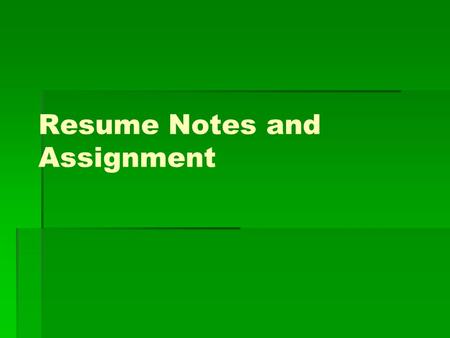 Resume Notes and Assignment. Resumes  Resumes develop a first impression.  Resumes summarize skills, education, experience and abilities.  Resumes.