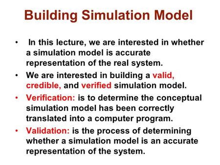 Building Simulation Model In this lecture, we are interested in whether a simulation model is accurate representation of the real system. We are interested.