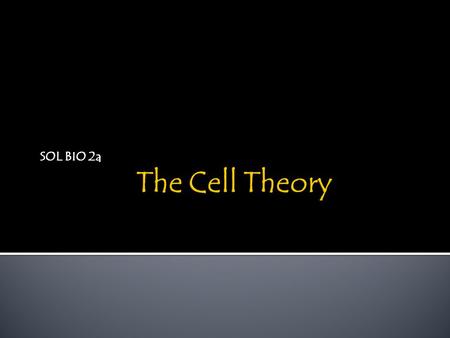 SOL BIO 2a.  3 parts to the cell theory  1. The cell is the basic unit of life  2. All living things are made of cells  3. Cells come from pre-existing.