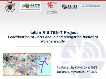 . Italian RIS TEN-T Project Coordination of Ports and Inland navigation Bodies of Northern Italy PLATINA - RIS COMMON ISSUES Budapest, November 17 th 2010.