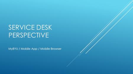 SERVICE DESK PERSPECTIVE MyBYU / Mobile App / Mobile Browser.