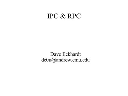 IPC & RPC Dave Eckhardt Outline ● IPC – InterProcess Communication ● RPC – Remote Procedure Call ● Textbook – Sections 4.5, 4.6.