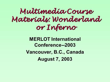 Multimedia Course Materials: Wonderland or Inferno MERLOT International Conference--2003 Vancouver, B.C., Canada August 7, 2003.