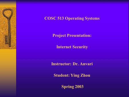 COSC 513 Operating Systems Project Presentation: Internet Security Instructor: Dr. Anvari Student: Ying Zhou Spring 2003.