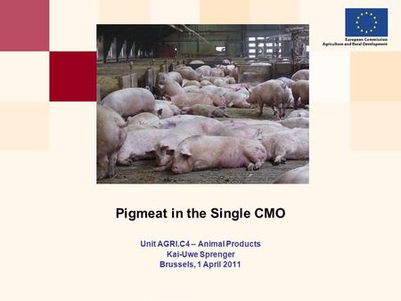 Unit AGRI.C4 – Animal Products Kai-Uwe Sprenger Brussels, 1 April 2011 Pigmeat in the Single CMO.