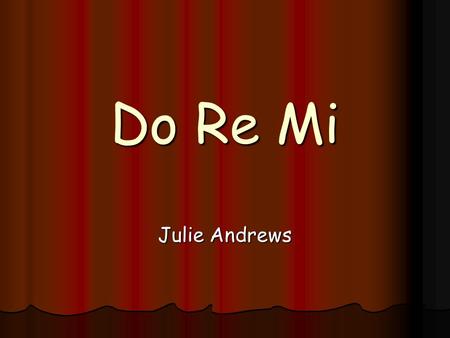 Do Re Mi Julie Andrews. Doe, a deer, a female deer Doe, a deer, a female deer Ray, a drop of golden sun Ray, a drop of golden sun Me, a name I call myself.