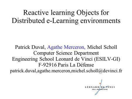 Reactive learning Objects for Distributed e-Learning environments Patrick Duval, Agathe Merceron, Michel Scholl Computer Science Department Engineering.