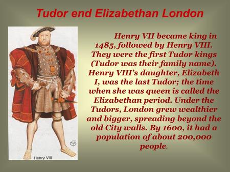 Henry VII became king in 1485, followed by Henry VIII. They were the first Tudor kings (Tudor was their family name). Henry VIII’s daughter, Elizabeth.