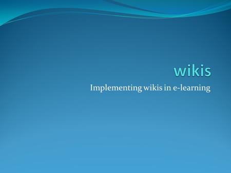 Implementing wikis in e-learning. What is a wiki? Collaborative online space Create Edit Restructure content Asynchronous communication.