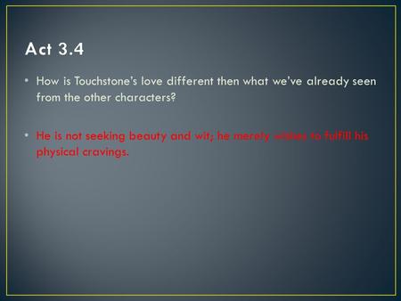 How is Touchstone’s love different then what we’ve already seen from the other characters? He is not seeking beauty and wit; he merely wishes to fulfill.