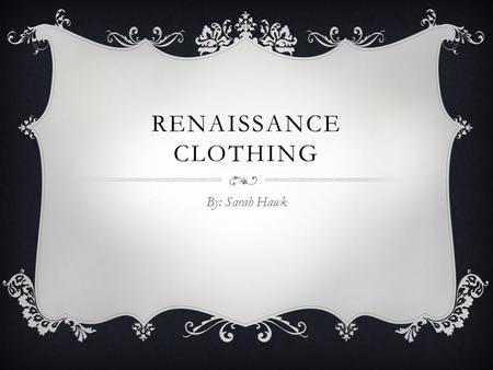 Renaissance Clothing By: Sarah Hawk.