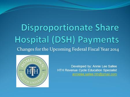 Changes for the Upcoming Federal Fiscal Year 2014 Developed by: Annie Lee Sallee HTH Revenue Cycle Education Specialist