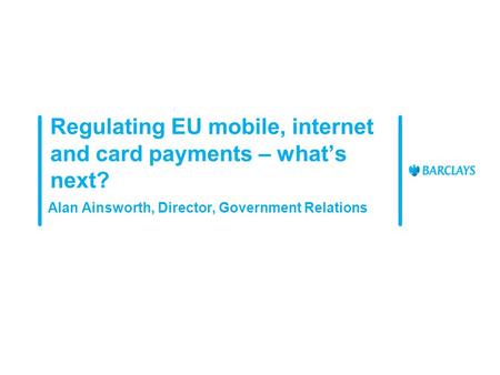 Regulating EU mobile, internet and card payments – what’s next? Alan Ainsworth, Director, Government Relations.