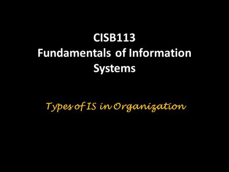 CISB113 Fundamentals of Information Systems Types of IS in Organization.