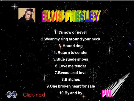 1.It’s now or never 2.Wear my ring around your neck 3. Hound dog 4. Return to sender 5.Blue suede shoes 6.Love me tender 7.Because of love 8.Britches.