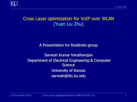 © Sarvesh 25 November 2015Cross-layer optimization for VoIP over WLAN125 November 20151 Cross Layer optimization for VoIP over WLAN [Yuan Liu Zhu] A Presentation.